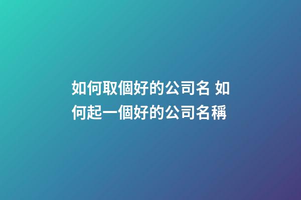 如何取個好的公司名 如何起一個好的公司名稱-第1張-公司起名-玄機派